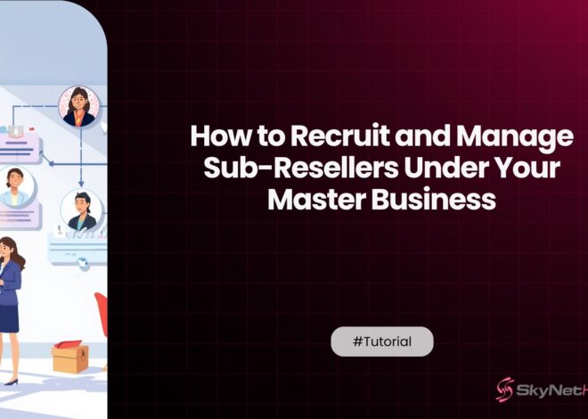How to Recruit and Manage Sub-Resellers Under Your Master Business